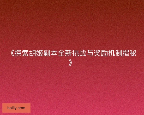 《探索胡姬副本全新挑战与奖励机制揭秘》
