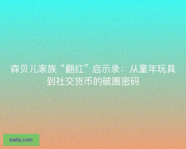 森贝儿家族 “翻红” 启示录：从童年玩具到社交货币的破圈密码