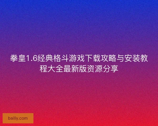 拳皇1.6经典格斗游戏下载攻略与安装教程大全最新版资源分享