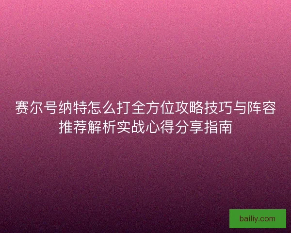 赛尔号纳特怎么打全方位攻略技巧与阵容推荐解析实战心得分享指南